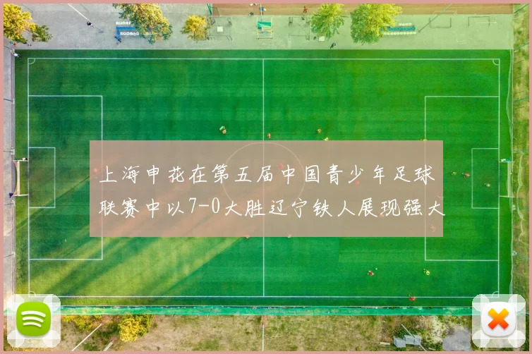 上海申花在第五届中国青少年足球联赛中以7-0大胜辽宁铁人展现强大实力