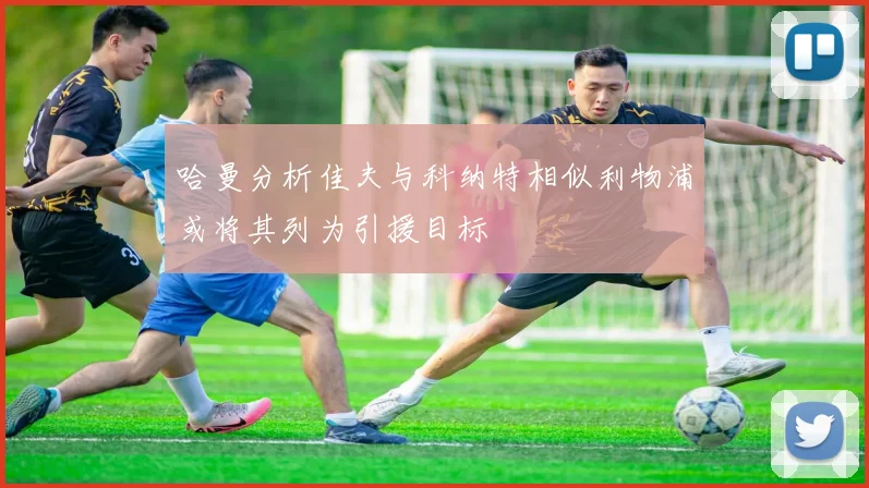 哈曼分析佳夫与科纳特相似利物浦或将其列为引援目标