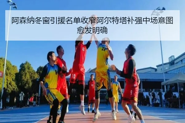 阿森纳冬窗引援名单收窄阿尔特塔补强中场意图愈发明确